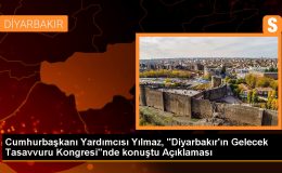 Cumhurbaşkanı Yardımcısı Yılmaz, “Diyarbakır’ın Gelecek Tasavvuru Kongresi”nde konuştu Açıklaması
